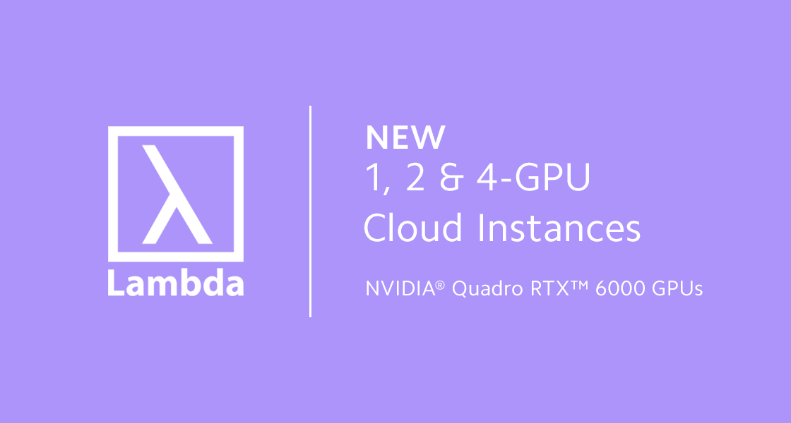 New 1, 2 & 4-GPU Cloud Instances with NVIDIA Quadro RTX 6000 GPUs
